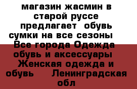 магазин жасмин в старой руссе предлагает  обувь сумки на все сезоны  - Все города Одежда, обувь и аксессуары » Женская одежда и обувь   . Ленинградская обл.